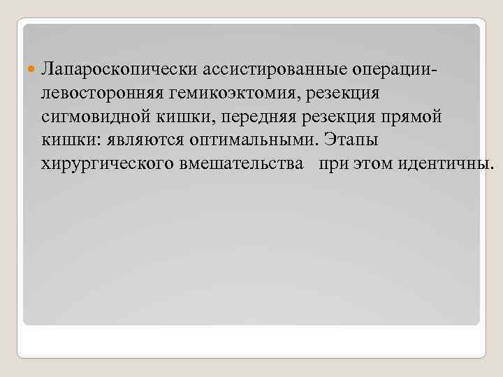  Лапароскопически ассистированные операциилевосторонняя гемикоэктомия, резекция сигмовидной кишки, передняя резекция прямой кишки: являются оптимальными.