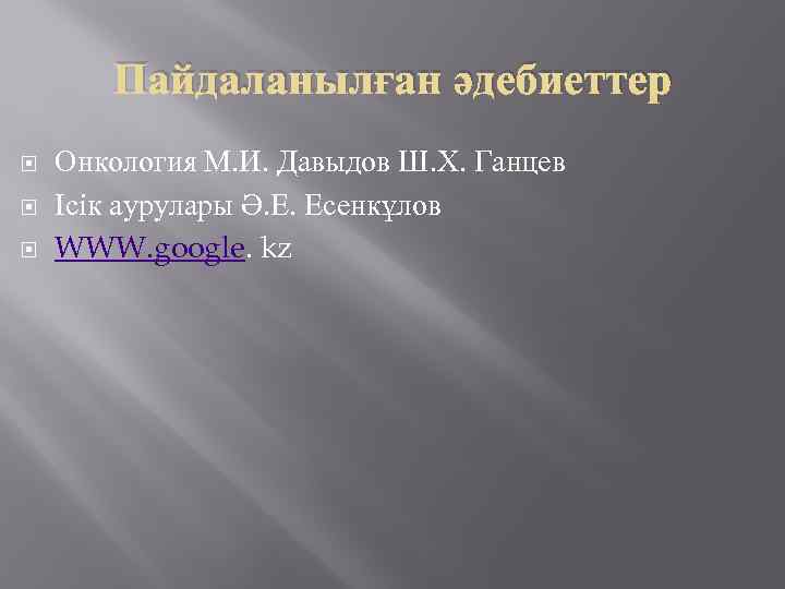 Пайдаланылған әдебиеттер Онкология М. И. Давыдов Ш. Х. Ганцев Ісік аурулары Ә. Е. Есенкұлов