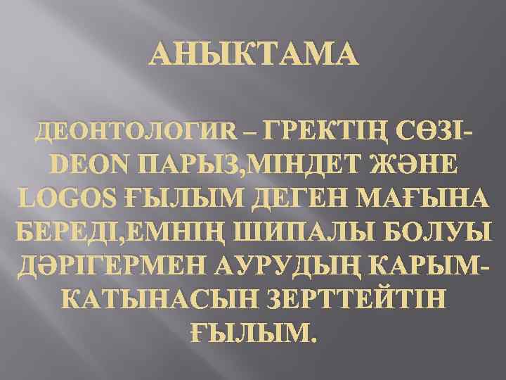 АНЫКТАМА ДЕОНТОЛОГИЯ – ГРЕКТІҢ СӨЗІ- DEON ПАРЫЗ, МІНДЕТ ЖӘНЕ LOGOS ҒЫЛЫМ ДЕГЕН МАҒЫНА БЕРЕДІ,