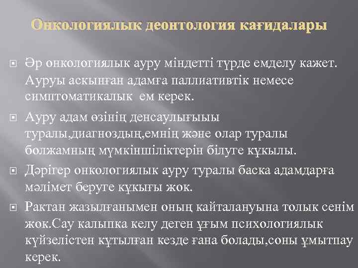 Онкологиялык деонтология кағидалары Әр онкологиялык ауру міндетті түрде емделу кажет. Ауруы аскынған адамға паллиативтік