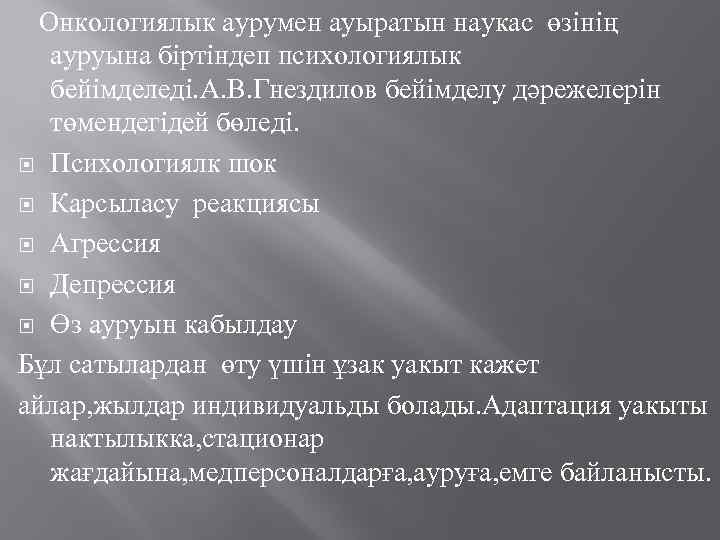 Онкологиялык аурумен ауыратын наукас өзінің ауруына біртіндеп психологиялык бейімделеді. А. В. Гнездилов бейімделу дәрежелерін