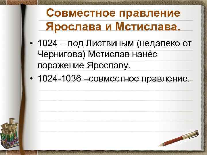 Совместное правление Ярослава и Мстислава. • 1024 – под Листвиным (недалеко от Чернигова) Мстислав