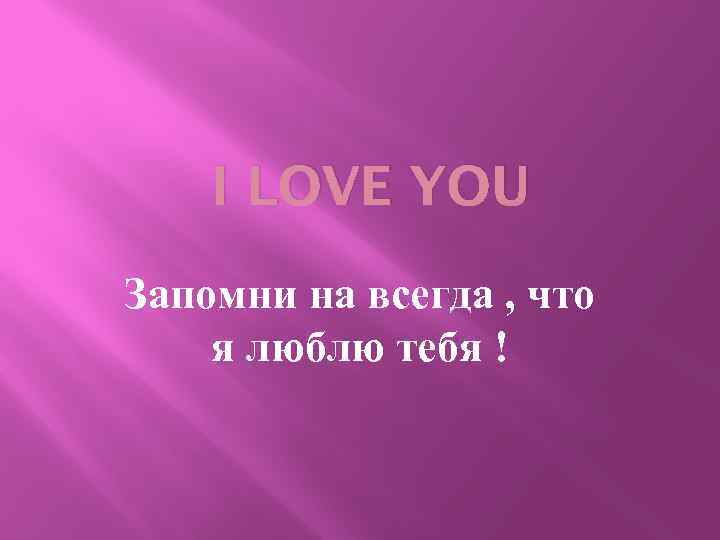 I LOVE YOU Запомни на всегда , что я люблю тебя ! 