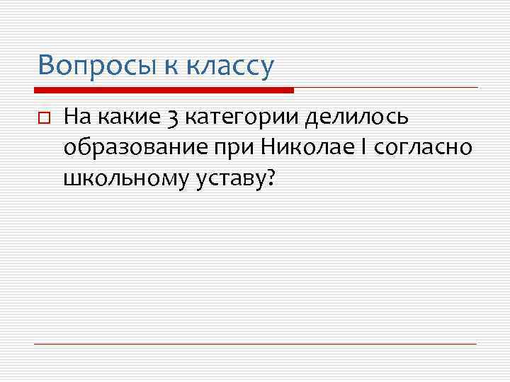 Вопросы к классу o На какие 3 категории делилось образование при Николае I согласно
