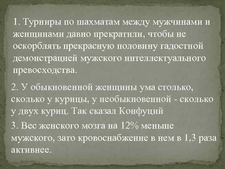 1. Турниры по шахматам между мужчинами и женщинами давно прекратили, чтобы не оскорблять прекрасную