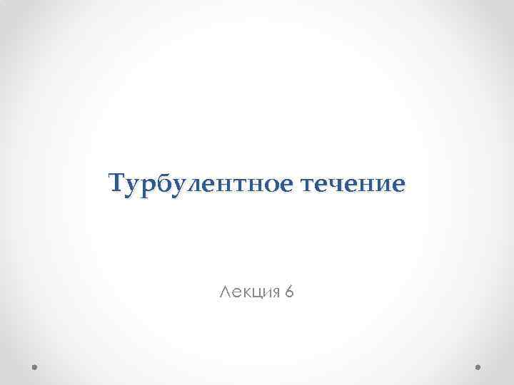 Турбулентное течение Лекция 6 