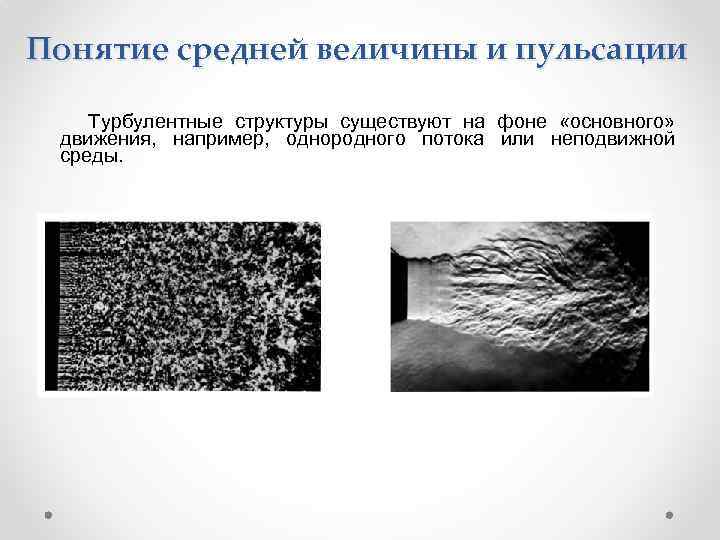 Понятие средней величины и пульсации Турбулентные структуры существуют на фоне «основного» движения, например, однородного