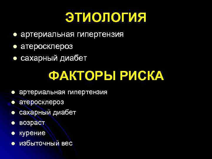 ЭТИОЛОГИЯ артериальная гипертензия атеросклероз сахарный диабет ФАКТОРЫ РИСКА артериальная гипертензия атеросклероз сахарный диабет возраст