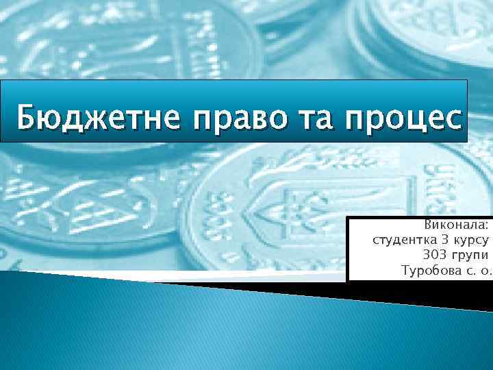 Бюджетне право та процес Виконала: студентка 3 курсу 303 групи Туробова с. о. 