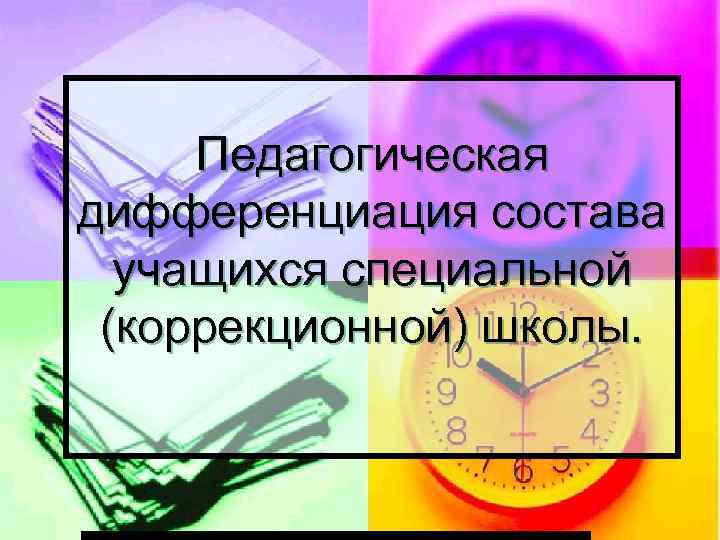 Педагогическая дифференциация состава учащихся специальной (коррекционной) школы. 