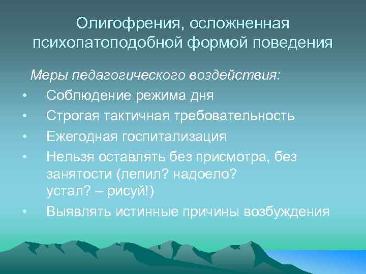 Олигофрения, осложненная психопатоподобной формой поведения Меры педагогического воздействия: • Соблюдение режима дня • Строгая