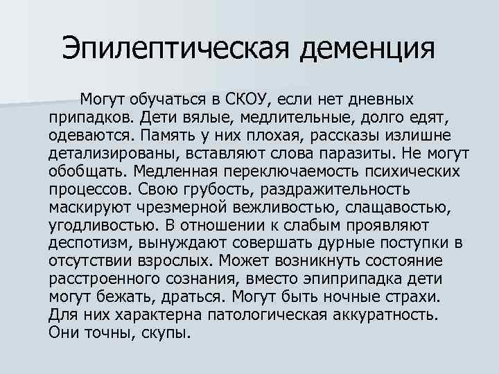 Эпилептическая деменция Могут обучаться в СКОУ, если нет дневных припадков. Дети вялые, медлительные, долго