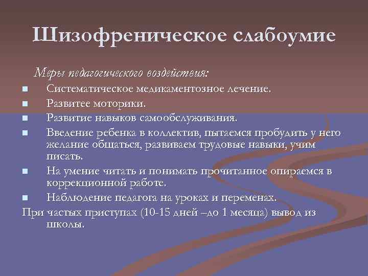 Шизофреническое слабоумие Меры педагогического воздействия: Систематическое медикаментозное лечение. n Развитее моторики. n Развитие навыков