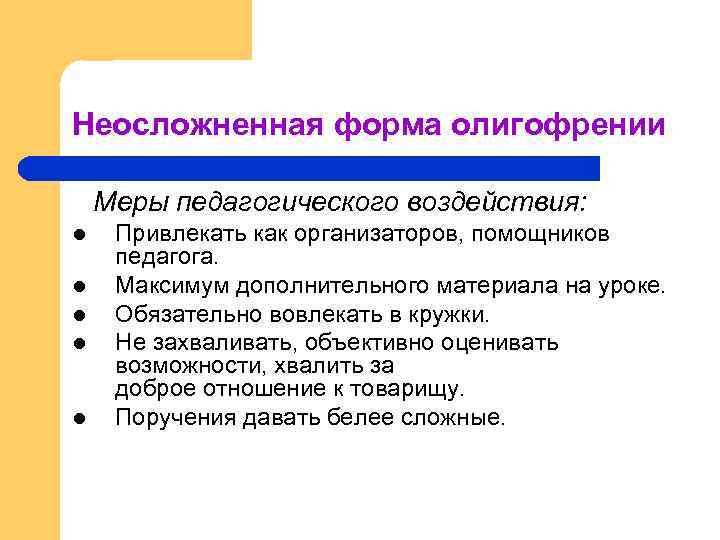 Неосложненная форма олигофрении Меры педагогического воздействия: l l l Привлекать как организаторов, помощников педагога.