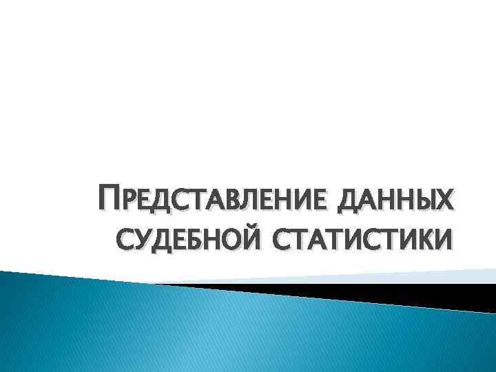 ПРЕДСТАВЛЕНИЕ ДАННЫХ СУДЕБНОЙ СТАТИСТИКИ 