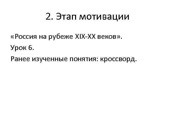 2. Этап мотивации «Россия на рубеже XIX XX веков» . Урок 6. Ранее изученные