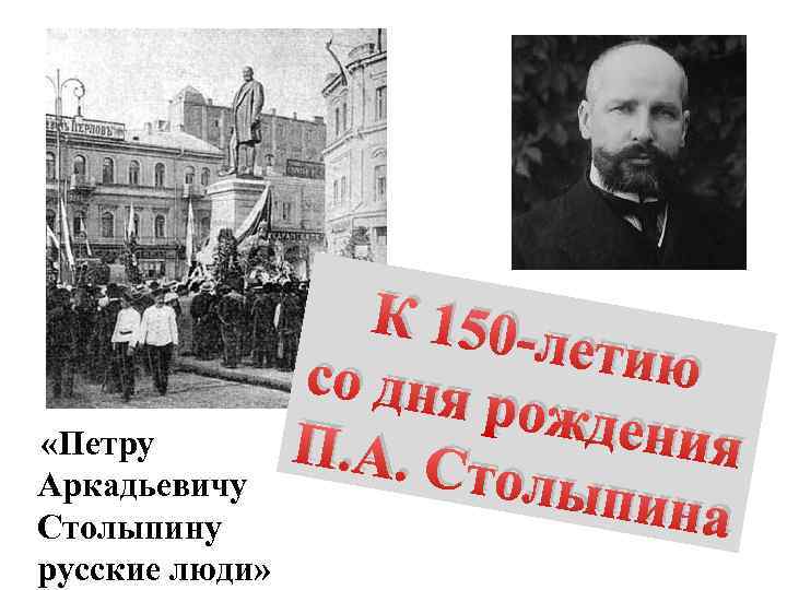 «Петру Аркадьевичу Столыпину русские люди» К 150 -л етию со дня рожден ия