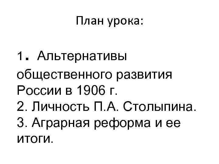 План урока: 1 . Альтернативы общественного развития России в 1906 г. 2. Личность П.