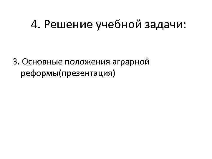 4. Решение учебной задачи: 3. Основные положения аграрной реформы(презентация) 