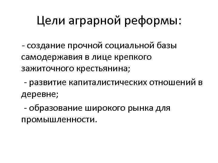 Цели аграрной реформы: создание прочной социальной базы самодержавия в лице крепкого зажиточного крестьянина; развитие