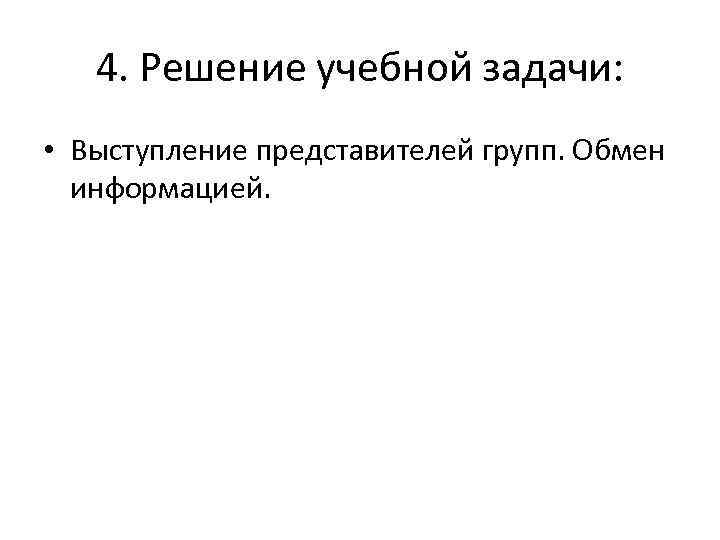 4. Решение учебной задачи: • Выступление представителей групп. Обмен информацией. 