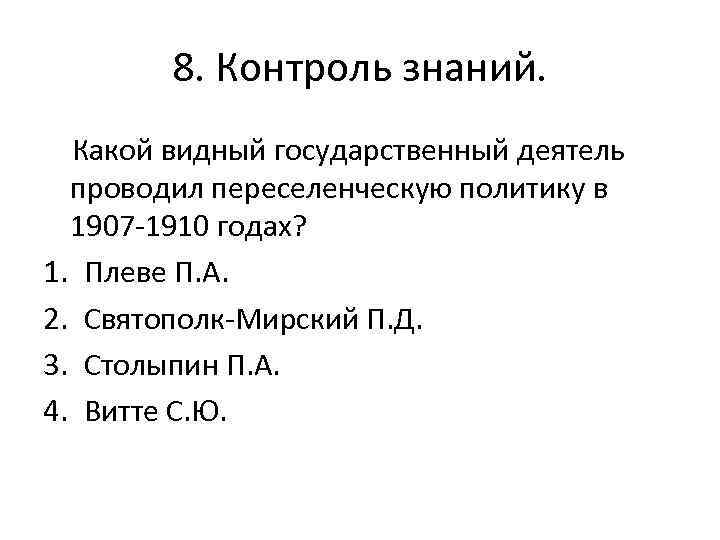 8. Контроль знаний. Какой видный государственный деятель проводил переселенческую политику в 1907 1910 годах?