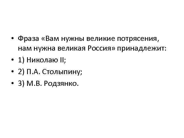  • Фраза «Вам нужны великие потрясения, нам нужна великая Россия» принадлежит: • 1)