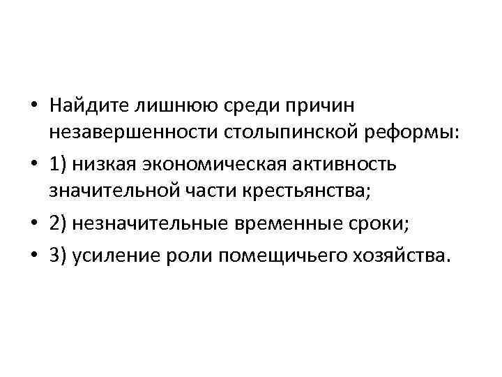  • Найдите лишнюю среди причин незавершенности столыпинской реформы: • 1) низкая экономическая активность