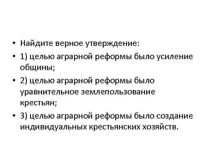  • Найдите верное утверждение: • 1) целью аграрной реформы было усиление общины; •