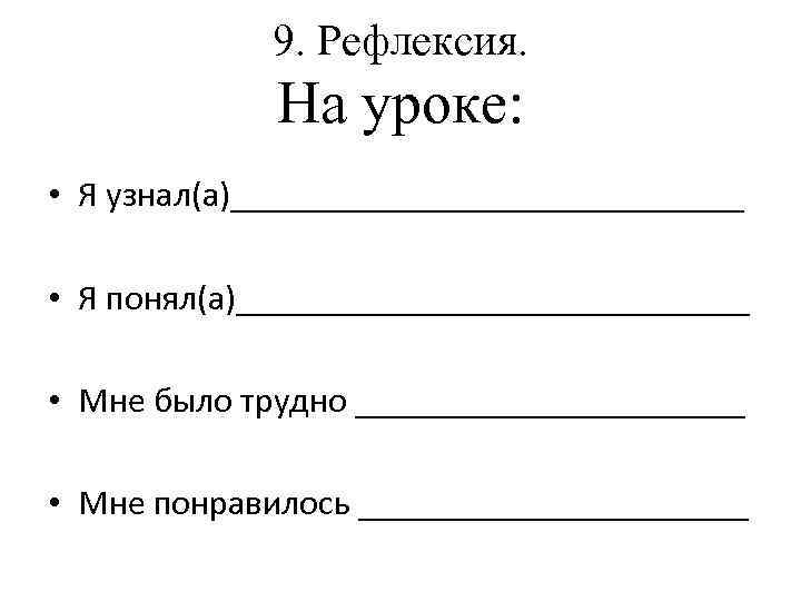 9. Рефлексия. На уроке: • Я узнал(а)_______________ • Я понял(а)_______________ • Мне было трудно