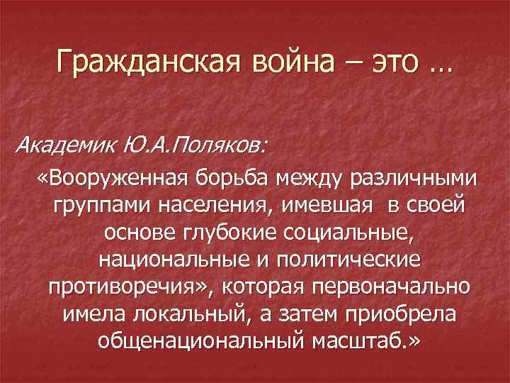 Гражданская война – это … Академик Ю. А. Поляков: «Вооруженная борьба между различными группами