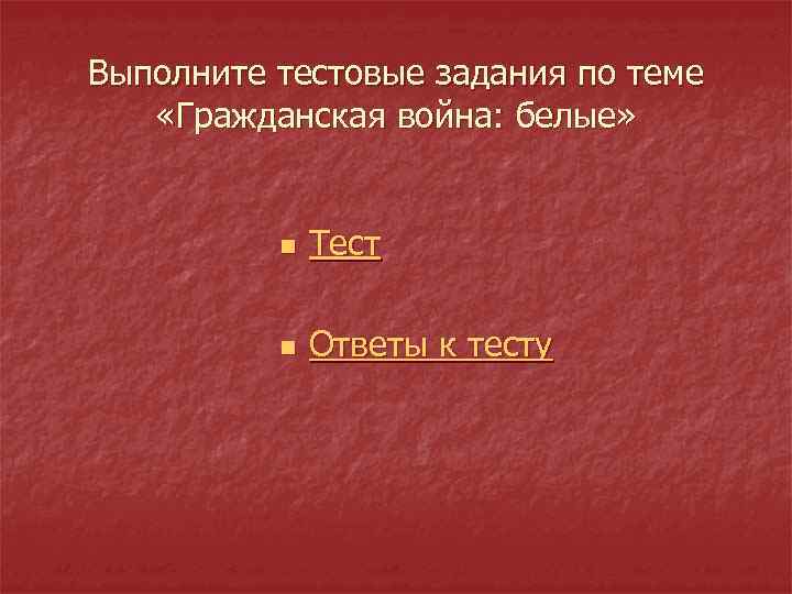 Выполните тестовые задания по теме «Гражданская война: белые» n Тест n Ответы к тесту