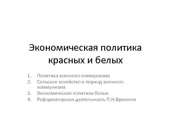 Экономическая политика красных и белых 1. 2. 3. 4. Политика военного коммунизма Сельское хозяйство