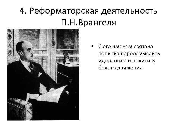 4. Реформаторская деятельность П. Н. Врангеля • С его именем связана попытка переосмыслить идеологию