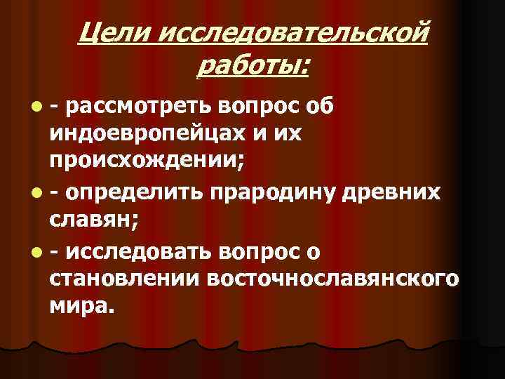 Цели исследовательской работы: l- рассмотреть вопрос об индоевропейцах и их происхождении; l - определить