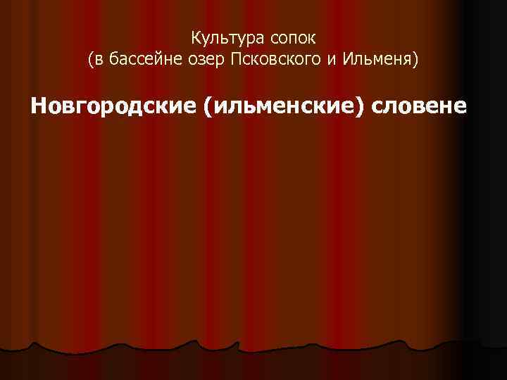 Культура сопок (в бассейне озер Псковского и Ильменя) Новгородские (ильменские) словене 