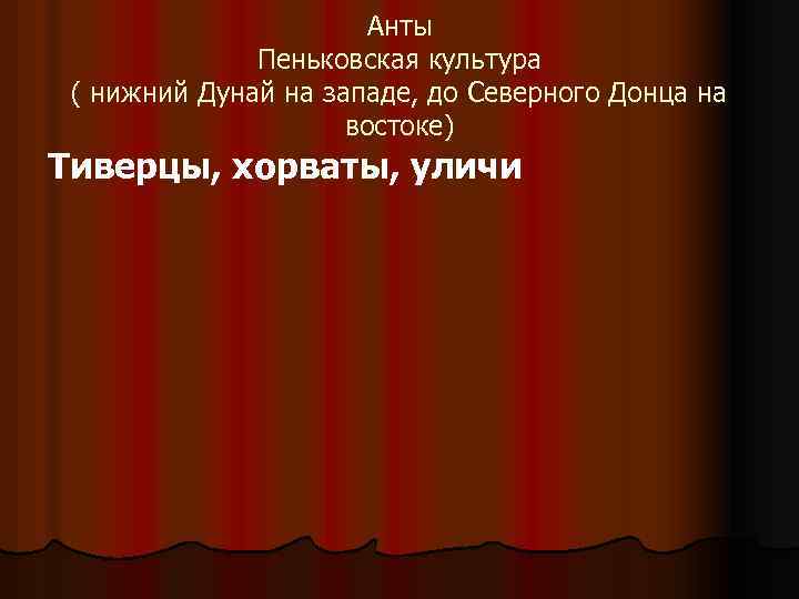 Анты Пеньковская культура ( нижний Дунай на западе, до Северного Донца на востоке) Тиверцы,