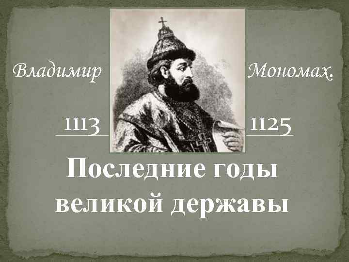 Владимир 1113 Мономах. 1125 Последние годы великой державы 