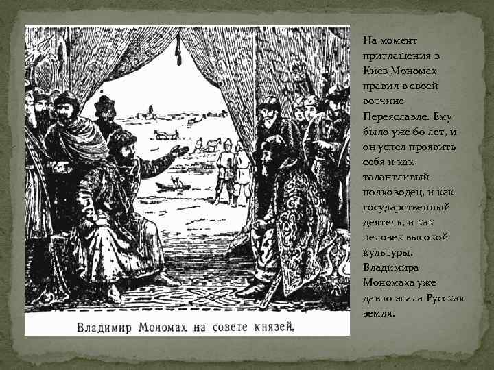 На момент приглашения в Киев Мономах правил в своей вотчине Переяславле. Ему было уже