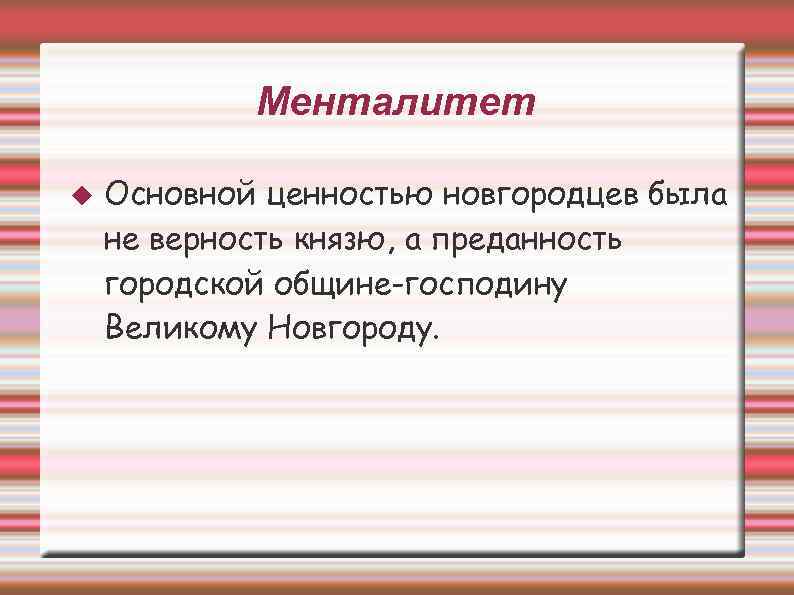 Менталитет Основной ценностью новгородцев была не верность князю, а преданность городской общине-господину Великому Новгороду.