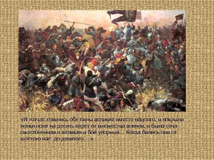  «И тотчас сошлись обе силы великие вместе надолго, и покрыли полки поле на