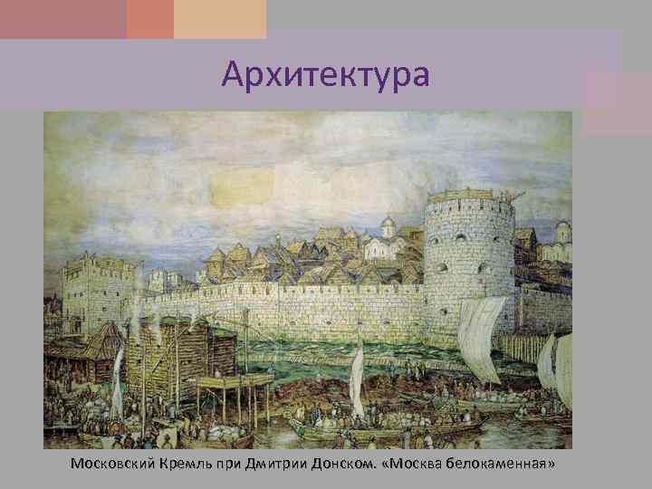 Архитектура Московский Кремль при Дмитрии Донском. «Москва белокаменная» 