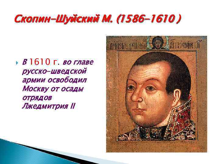 Скопин-Шуйский М. (1586 -1610 ) В 1610 г. во главе русско-шведской армии освободил Москву