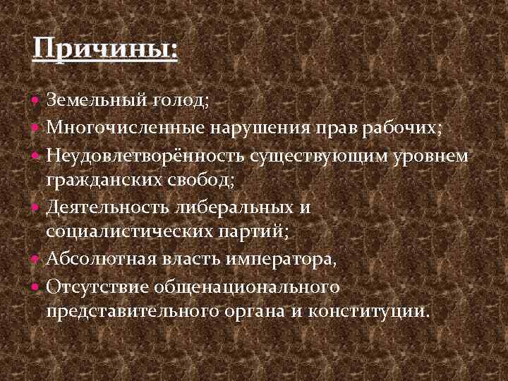 Причины: Земельный голод; Многочисленные нарушения прав рабочих; Неудовлетворённость существующим уровнем гражданских свобод; Деятельность либеральных