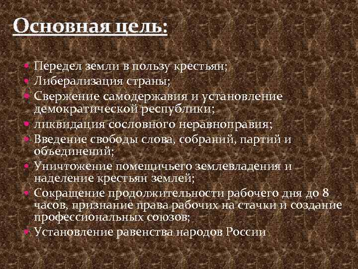 Основная цель: Передел земли в пользу крестьян; Либерализация страны; Свержение самодержавия и установление демократической