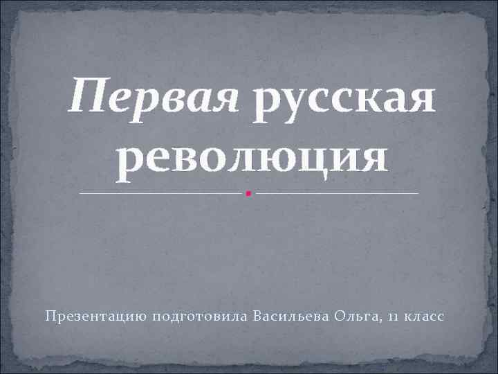 Первая русская революция Презентацию подготовила Васильева Ольга, 11 класс 