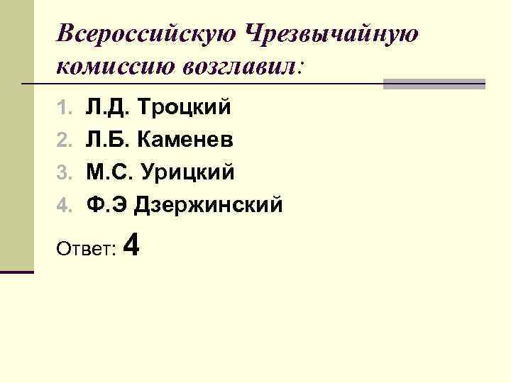 Всероссийскую Чрезвычайную комиссию возглавил: 1. Л. Д. Троцкий 2. Л. Б. Каменев 3. М.