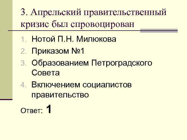 3. Апрельский правительственный кризис был спровоцирован 1. Нотой П. Н. Милюкова 2. Приказом №