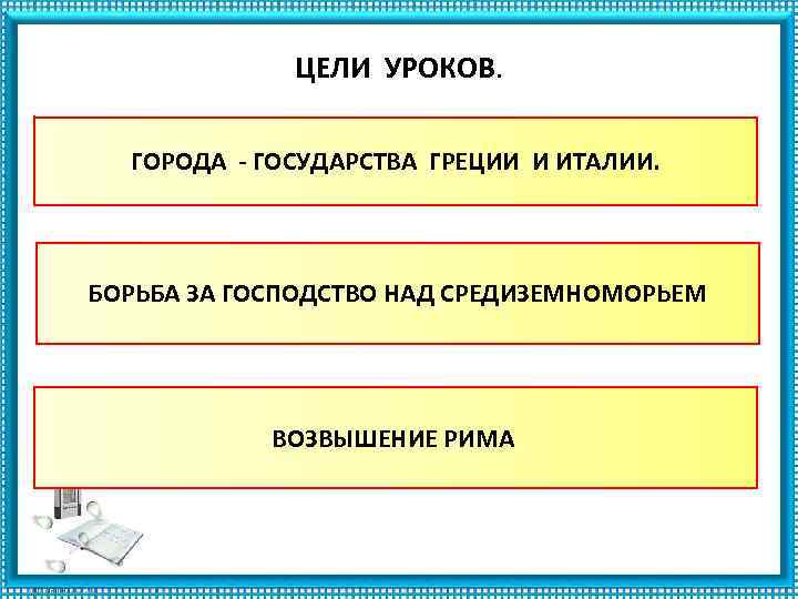 ЦЕЛИ УРОКОВ. ГОРОДА - ГОСУДАРСТВА ГРЕЦИИ И ИТАЛИИ. БОРЬБА ЗА ГОСПОДСТВО НАД СРЕДИЗЕМНОМОРЬЕМ ВОЗВЫШЕНИЕ