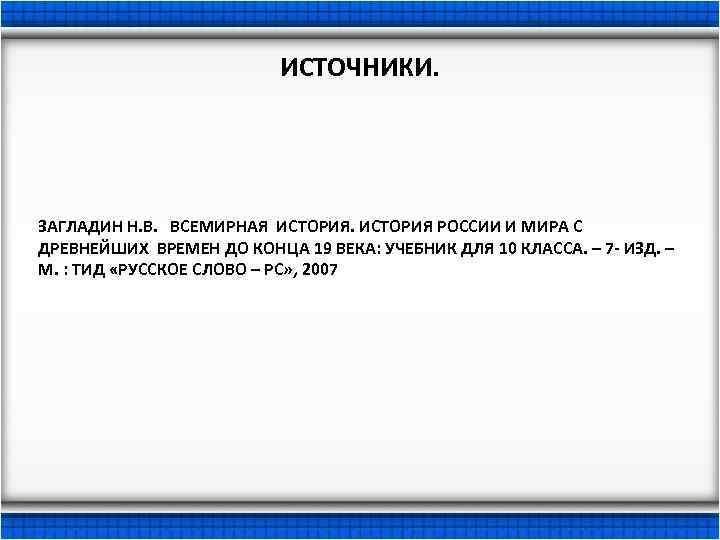 ИСТОЧНИКИ. ЗАГЛАДИН Н. В. ВСЕМИРНАЯ ИСТОРИЯ РОССИИ И МИРА С ДРЕВНЕЙШИХ ВРЕМЕН ДО КОНЦА